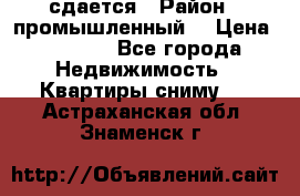 сдается › Район ­ промышленный  › Цена ­ 7 000 - Все города Недвижимость » Квартиры сниму   . Астраханская обл.,Знаменск г.